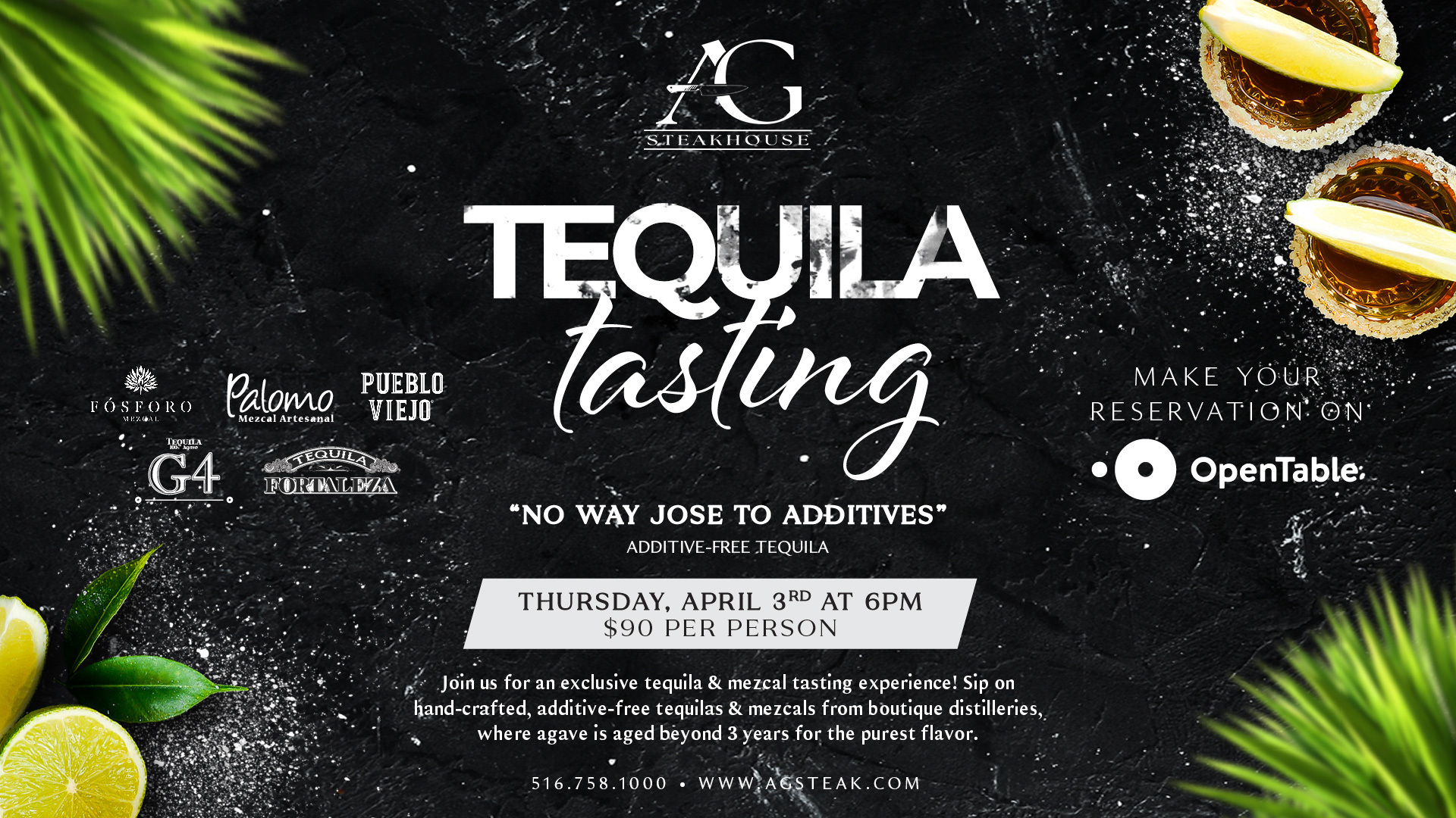 Join us for an exclusive additive-free tequila tasting at AG Steakhouse on Thursday, April 3rd at 6:00 PM. Experience premium, hand-crafted tequilas from boutique distilleries, aged for purity and rich flavor. Reserve your spot now on OpenTable or call 516-758-1000.